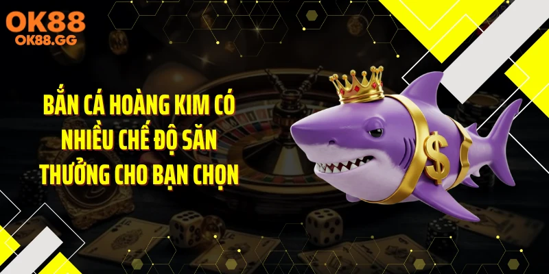 Bắn cá hoàng kim có nhiều chế độ săn thưởng cho bạn chọn