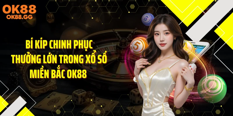 Bí kíp chinh phục thưởng lớn trong xổ số miền Bắc OK88