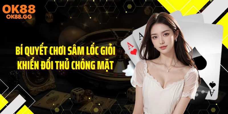 Bí quyết chơi Sâm Lốc giỏi khiến đối thủ chóng mặt