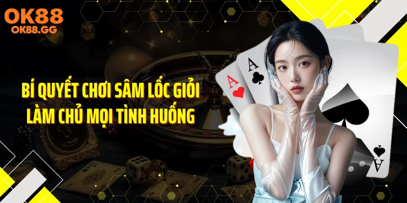 Bí quyết chơi Sâm Lốc giỏi làm chủ mọi tình huống