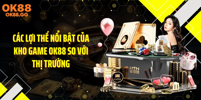 Các lợi thế nổi bật của kho game OK88 so với thị trường