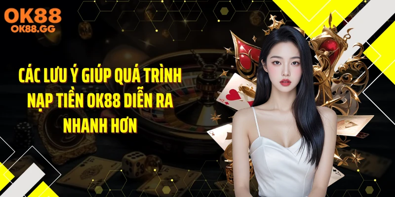 Các lưu ý giúp quá trình nạp tiền OK88 diễn ra nhanh hơn
