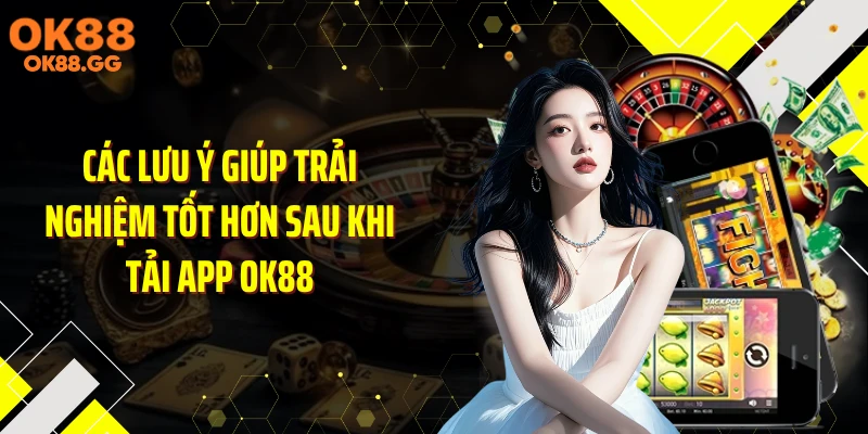 Các lưu ý giúp trải nghiệm tốt hơn sau khi tải app OK88