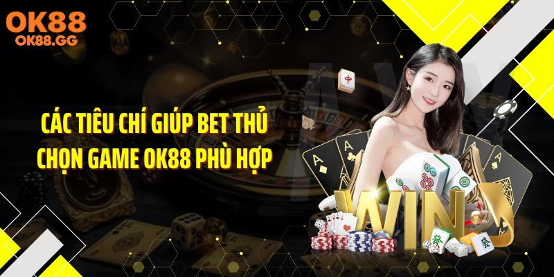 Các tiêu chí giúp bet thủ chọn game OK88 phù hợp