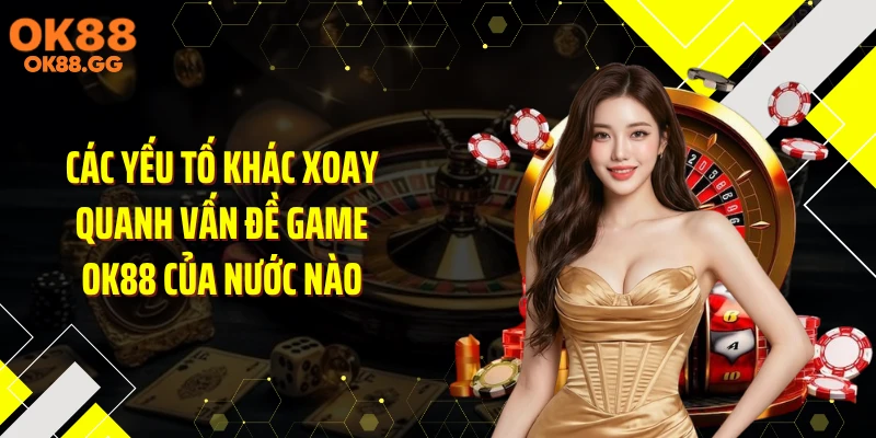 Các yếu tố khác xoay quanh vấn đề game OK88 của nước nào