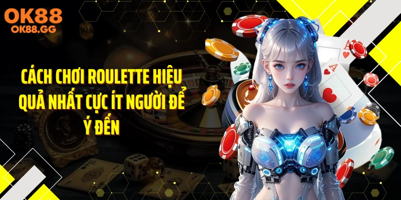 Cách chơi roulette hiệu quả nhất cực ít người để ý đến