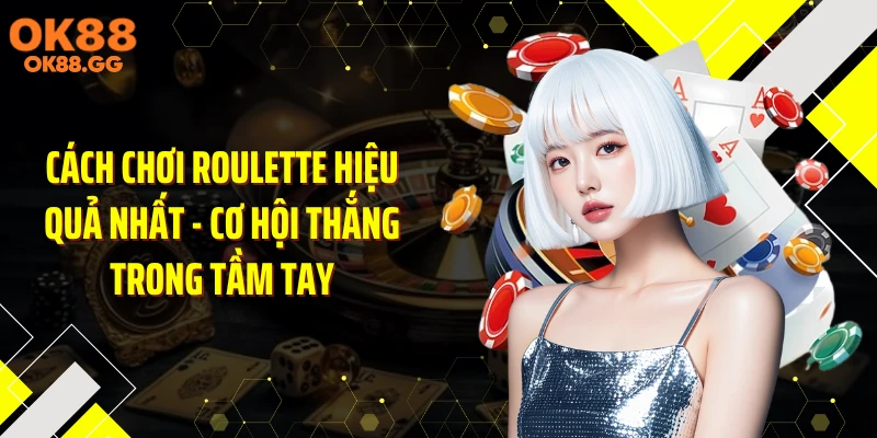 Cách Chơi Roulette Hiệu Quả Nhất - Cơ Hội Thắng Trong Tầm Tay