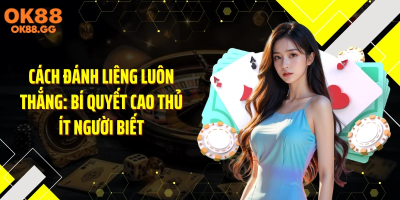 Cách Đánh Liêng Luôn Thắng: Bí Quyết Cao Thủ Ít Người Biết
