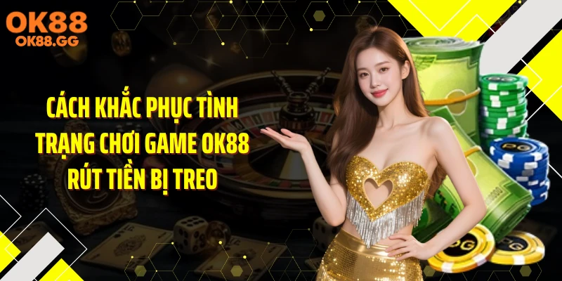 Cách khắc phục tình trạng chơi game OK88 rút tiền bị treo