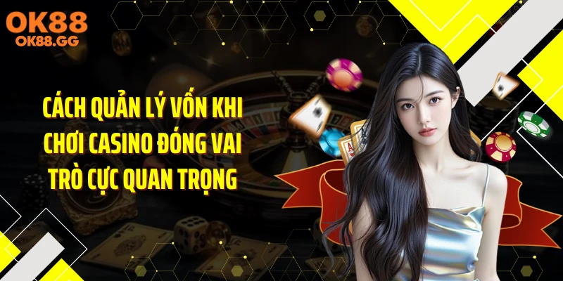 Cách quản lý vốn khi chơi casino đóng vai trò cực quan trọng