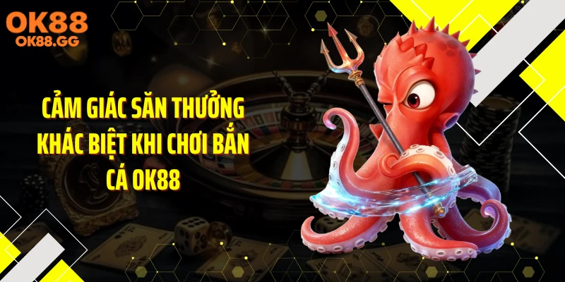 Cảm giác săn thưởng khác biệt khi chơi bắn cá OK88