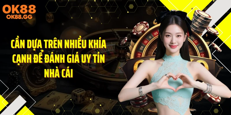 Cần dựa trên nhiều khía cạnh để đánh giá uy tín nhà cái