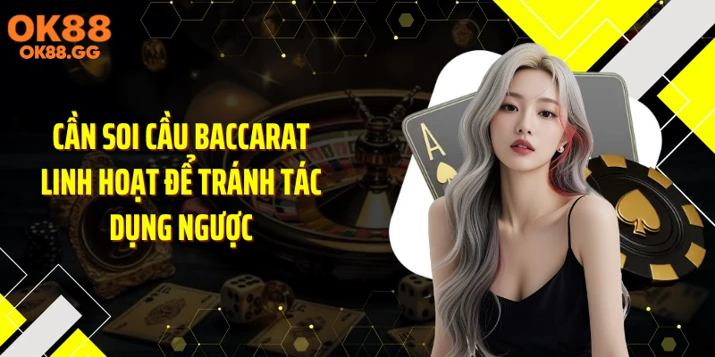 Cần soi cầu baccarat linh hoạt để tránh tác dụng ngược