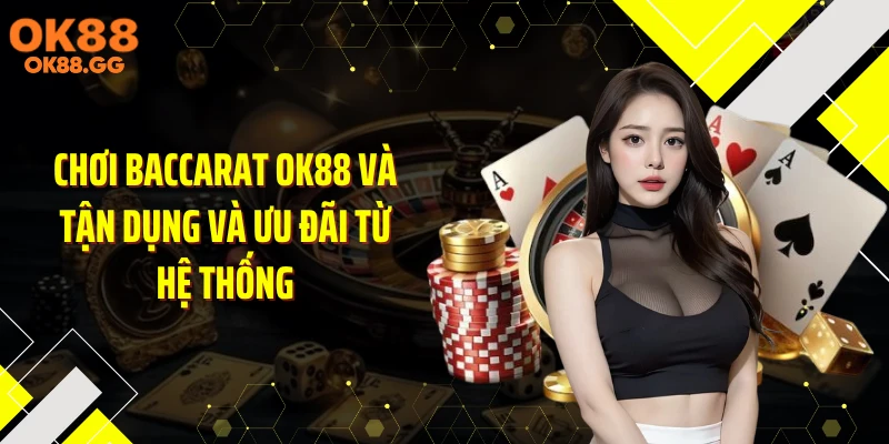 Chơi baccarat OK88 và tận dụng và ưu đãi từ hệ thống
