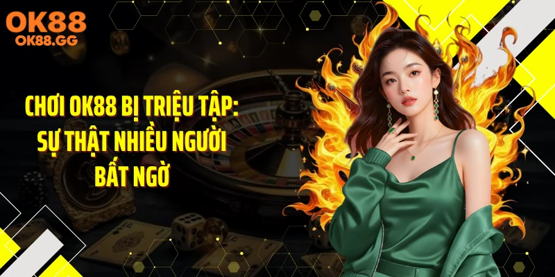 Chơi OK88 Bị Triệu Tập: Sự Thật Nhiều Người Bất Ngờ