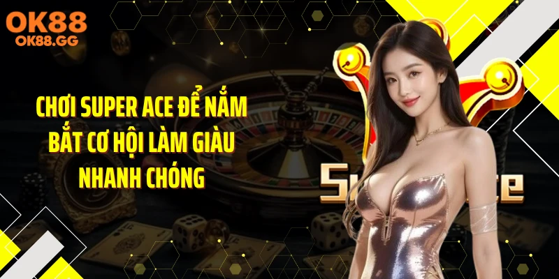 Chơi Super Ace để nắm bắt cơ hội làm giàu nhanh chóng