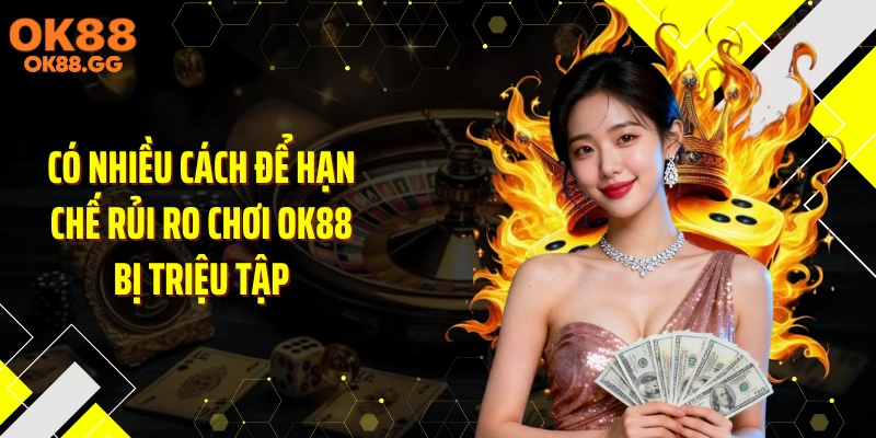 Có nhiều cách để hạn chế rủi ro chơi OK88 bị triệu tập