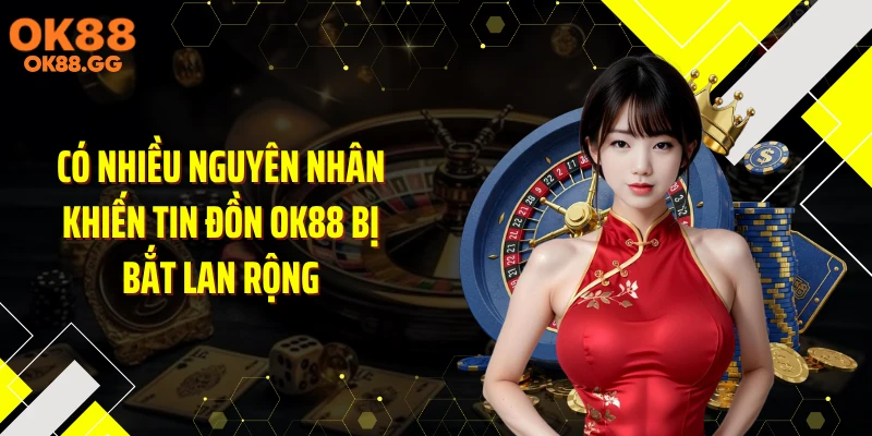 Có nhiều nguyên nhân khiến tin đồn OK88 bị bắt lan rộng