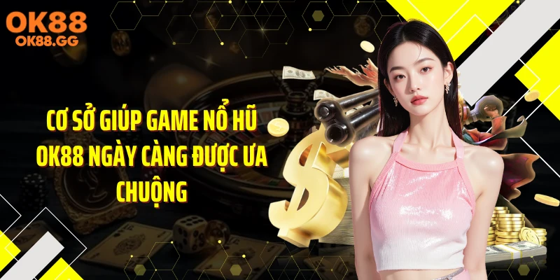 Cơ sở giúp game nổ hũ OK88 ngày càng được ưa chuộng