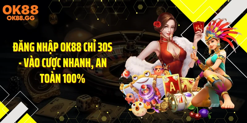 Đăng nhập OK88 Chỉ 30s - Vào Cược Nhanh, An Toàn 100%