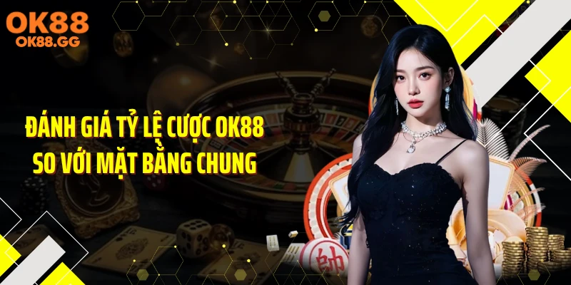 Đánh giá tỷ lệ cược OK88 so với mặt bằng chung