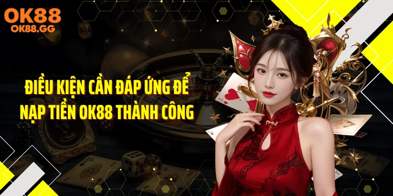 Điều kiện cần đáp ứng để nạp tiền OK88 thành công
