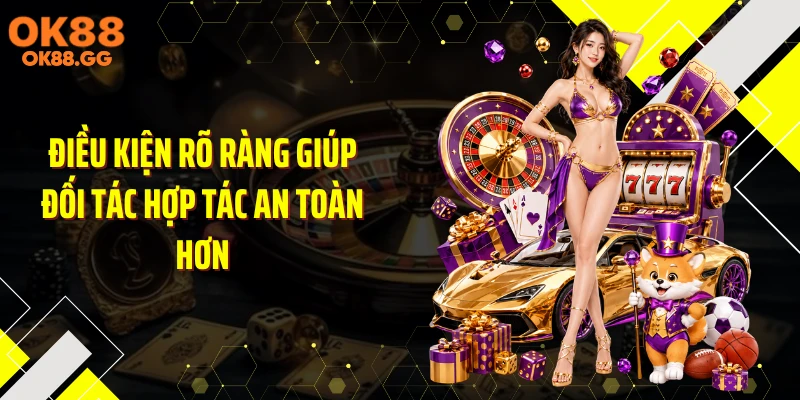 Điều kiện rõ ràng giúp đối tác hợp tác an toàn hơn