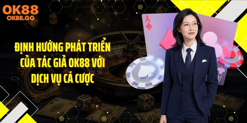 Định hướng phát triển của tác giả OK88 với dịch vụ cá cược