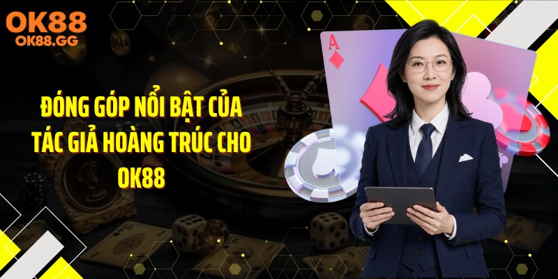 Đóng góp nổi bật của tác giả Hoàng Trúc cho OK88