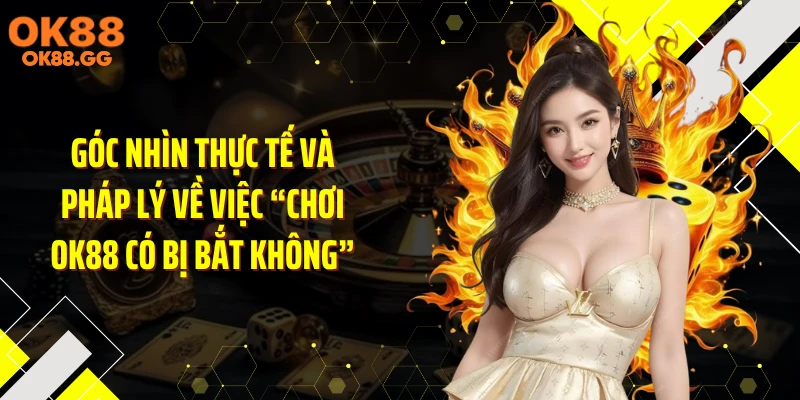 Góc nhìn thực tế và pháp lý về việc “Chơi OK88 có bị bắt không”