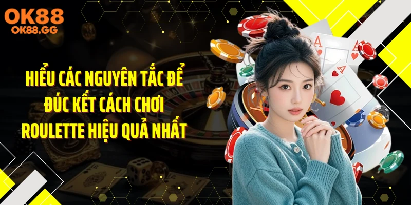 Hiểu các nguyên tắc để đúc kết cách chơi roulette hiệu quả nhất