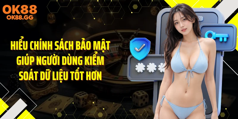 Hiểu chính sách bảo mật giúp người dùng kiểm soát dữ liệu tốt hơn