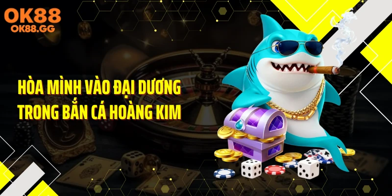 Hòa mình vào đại dương trong bắn cá Hoàng Kim