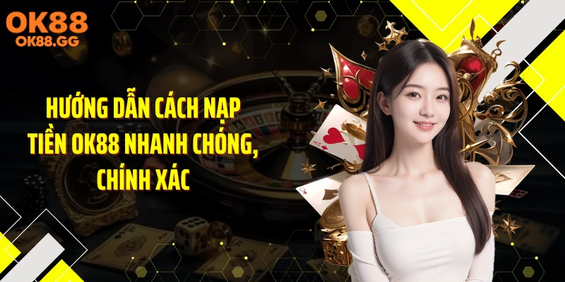 Hướng dẫn cách nạp tiền OK88 nhanh chóng, chính xác