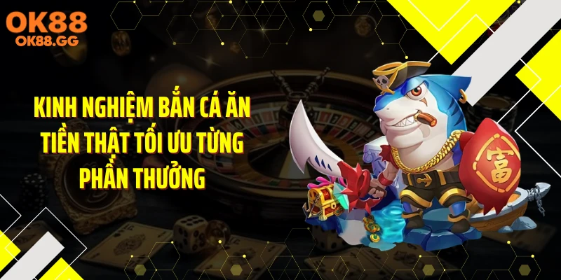 Kinh nghiệm bắn cá ăn tiền thật tối ưu từng phần thưởng