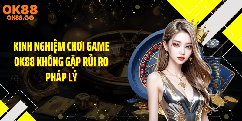 Kinh nghiệm chơi game OK88 không gặp rủi ro pháp lý