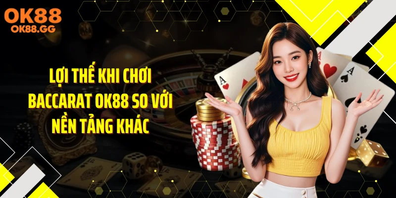 Lợi thế khi chơi Baccarat OK88 so với nền tảng khác