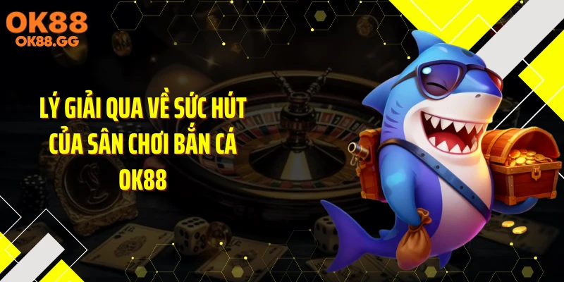 Lý giải qua về sức hút của sân chơi bắn cá OK88
