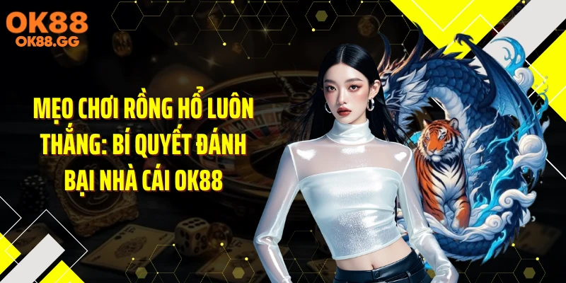 Mẹo Chơi Rồng Hổ Luôn Thắng: Bí Quyết Đánh Bại Nhà Cái OK88