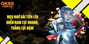 Mẹo nhớ bài Tiến Lên Miền Nam cực nhanh, thắng cực đậm 