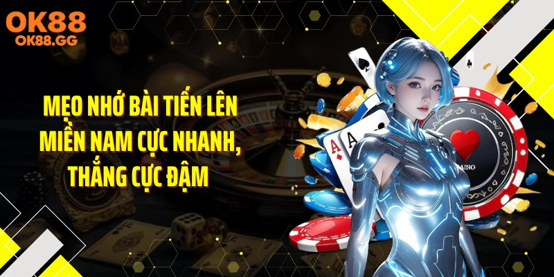 Mẹo nhớ bài Tiến Lên Miền Nam cực nhanh, thắng cực đậm 