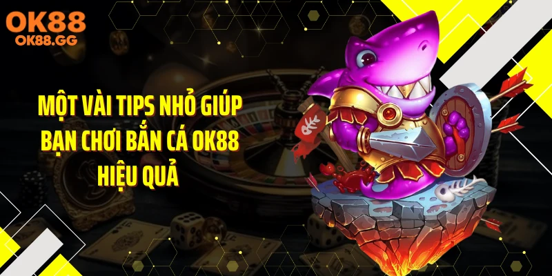 Một vài tips nhỏ giúp bạn chơi bắn cá OK88 hiệu quả