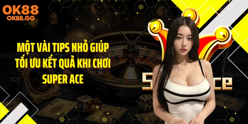 Một vài tips nhỏ giúp tối ưu kết quả khi chơi Super Ace