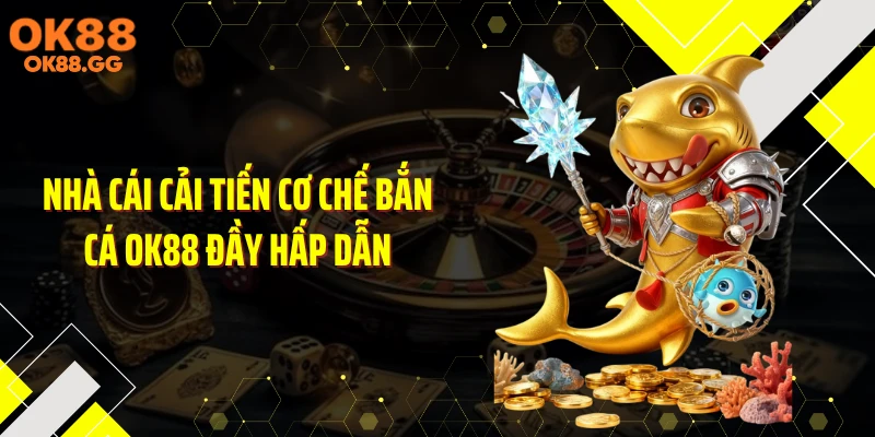 Nhà cái cải tiến cơ chế bắn cá OK88 đầy hấp dẫn