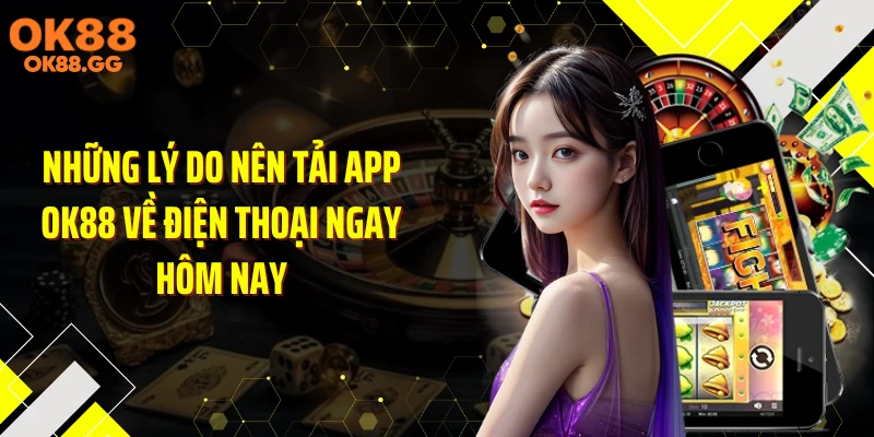 Những lý do nên tải app OK88 về điện thoại ngay hôm nay