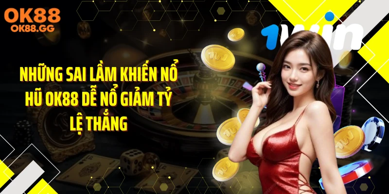 Những sai lầm khiến nổ hũ OK88 dễ nổ giảm tỷ lệ thắng