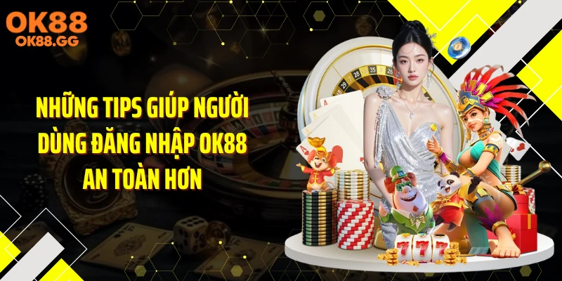 Những tips giúp người dùng đăng nhập OK88 an toàn hơn