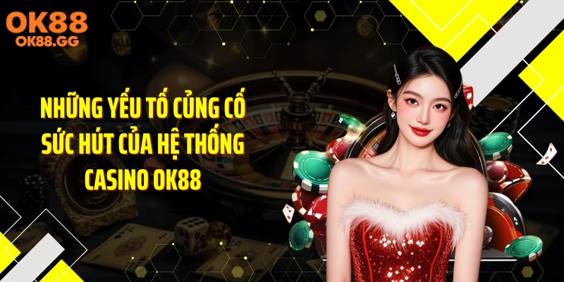 Những yếu tố củng cố sức hút của hệ thống casino OK88