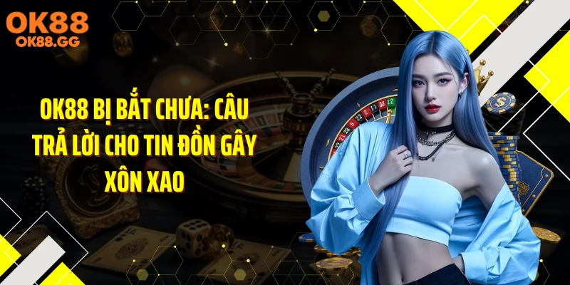 OK88 Bị Bắt Chưa: Câu Trả Lời Cho Tin Đồn Gây Xôn Xao