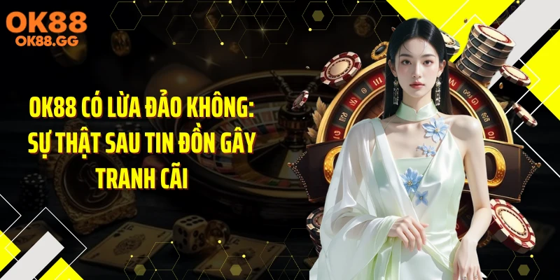 OK88 Có Lừa Đảo Không: Sự Thật Sau Tin Đồn Gây Tranh Cãi
